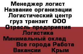 Менеджер-логист › Название организации ­ Логистический центр груз-транзит, ООО › Отрасль предприятия ­ Логистика › Минимальный оклад ­ 40 000 - Все города Работа » Вакансии   . Крым,Алушта